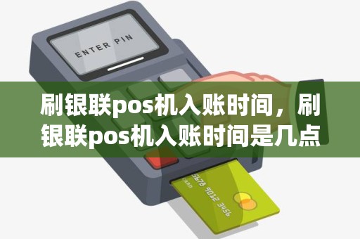 刷银联pos机入账时间，刷银联pos机入账时间是几点