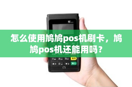 怎么使用鸠鸠pos机刷卡，鸠鸠pos机还能用吗？