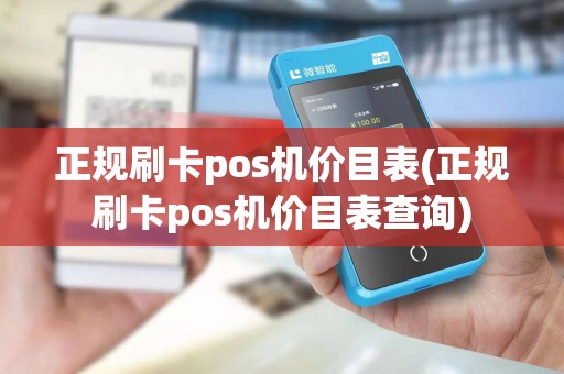 正规刷卡pos机价目表(正规刷卡pos机价目表查询)