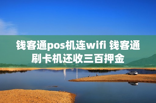 钱客通pos机连wifi 钱客通刷卡机还收三百押金