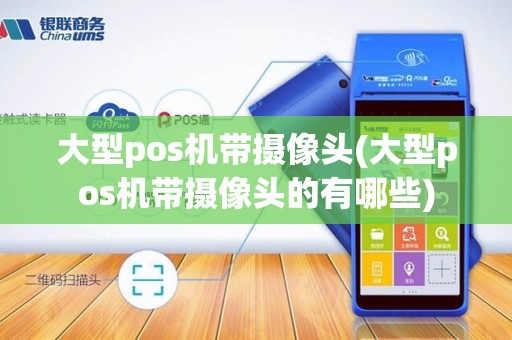 大型pos机带摄像头(大型pos机带摄像头的有哪些)