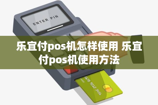 乐宜付pos机怎样使用 乐宜付pos机使用方法