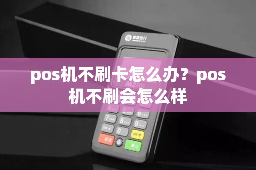pos机不刷卡怎么办？pos机不刷会怎么样
