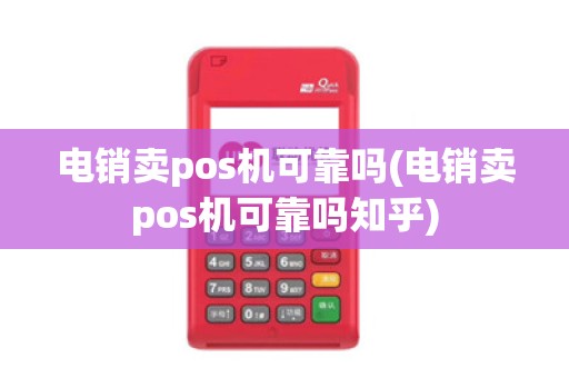 电销卖pos机可靠吗(电销卖pos机可靠吗知乎)