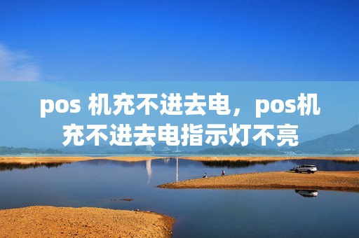 pos 机充不进去电，pos机充不进去电指示灯不亮