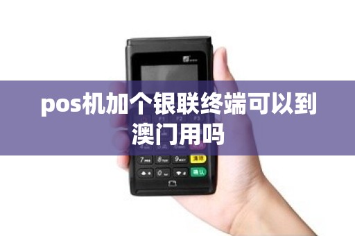pos机加个银联终端可以到澳门用吗