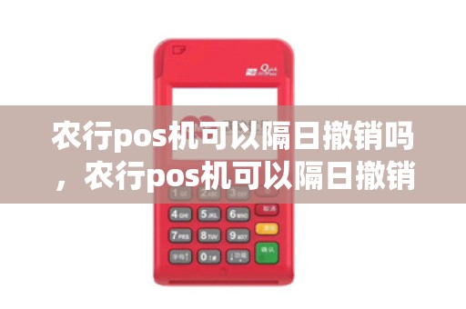 农行pos机可以隔日撤销吗，农行pos机可以隔日撤销吗怎么操作