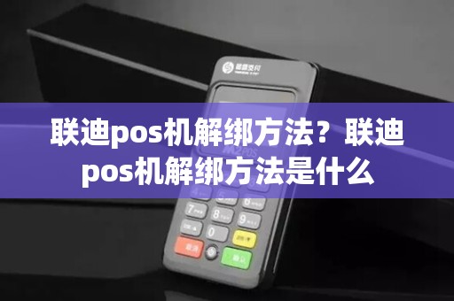 联迪pos机解绑方法？联迪pos机解绑方法是什么