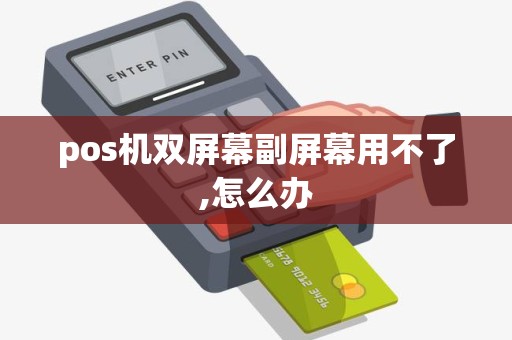 pos机双屏幕副屏幕用不了,怎么办