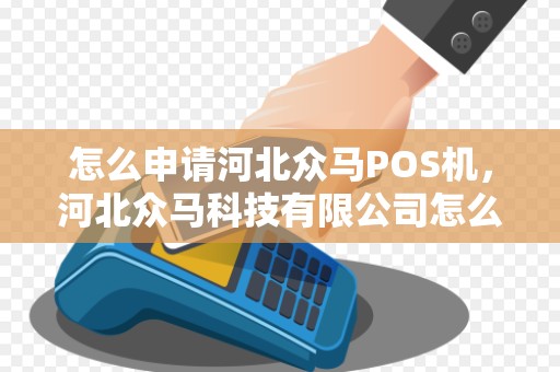 怎么申请河北众马POS机，河北众马科技有限公司怎么样