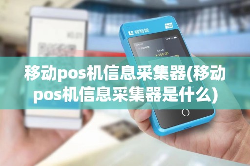 移动pos机信息采集器(移动pos机信息采集器是什么)