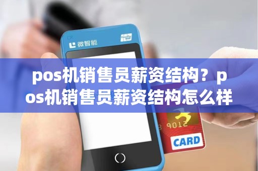 pos机销售员薪资结构？pos机销售员薪资结构怎么样