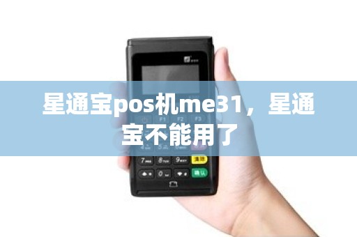 星通宝pos机me31，星通宝不能用了