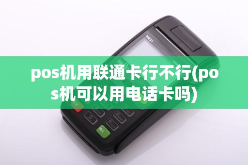 pos机用联通卡行不行(pos机可以用电话卡吗)