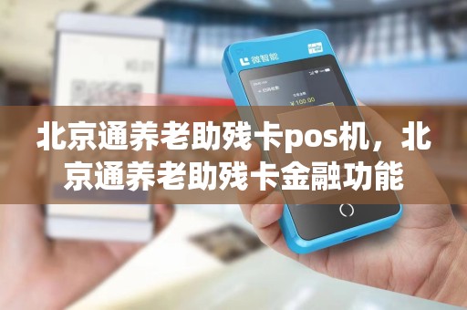 北京通养老助残卡pos机，北京通养老助残卡金融功能