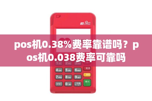 pos机0.38%费率靠谱吗？pos机0.038费率可靠吗