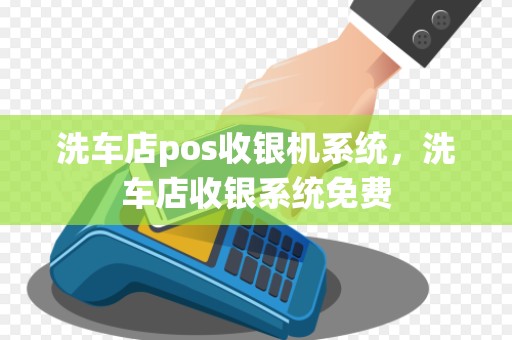 洗车店pos收银机系统，洗车店收银系统免费