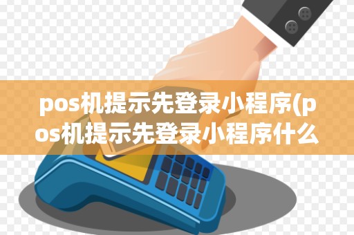 pos机提示先登录小程序(pos机提示先登录小程序什么意思)