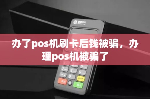 办了pos机刷卡后钱被骗，办理pos机被骗了