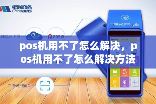 pos机用不了怎么解决，pos机用不了怎么解决方法
