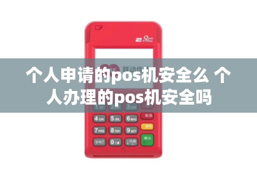 个人申请的pos机安全么 个人办理的pos机安全吗