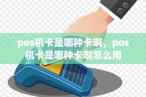 pos机卡是哪种卡啊，pos机卡是哪种卡啊怎么用