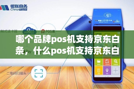哪个品牌pos机支持京东白条，什么pos机支持京东白条