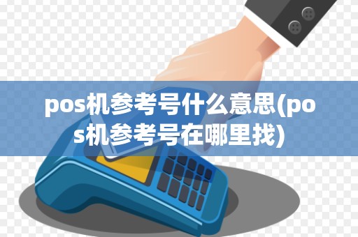 pos机参考号什么意思(pos机参考号在哪里找)