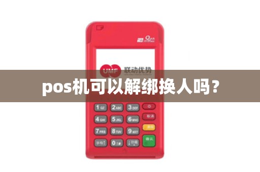 pos机可以解绑换人吗？