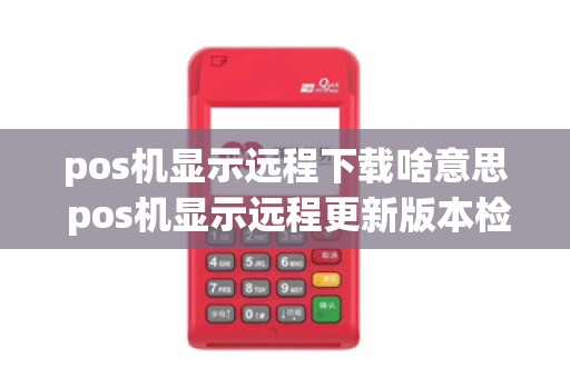 pos机显示远程下载啥意思 pos机显示远程更新版本检查