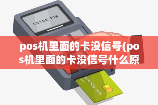 pos机里面的卡没信号(pos机里面的卡没信号什么原因)