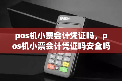 pos机小票会计凭证吗，pos机小票会计凭证吗安全吗