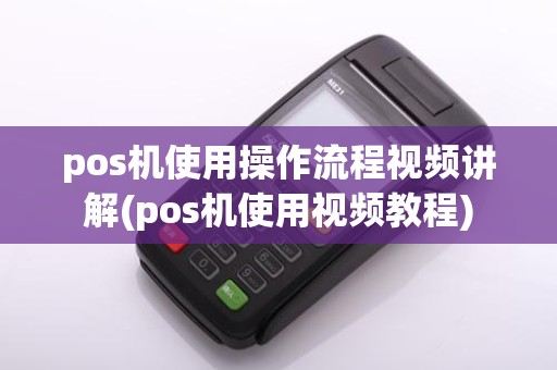 pos机使用操作流程视频讲解(pos机使用视频教程)