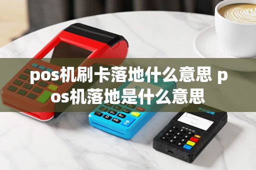 pos机刷卡落地什么意思 pos机落地是什么意思