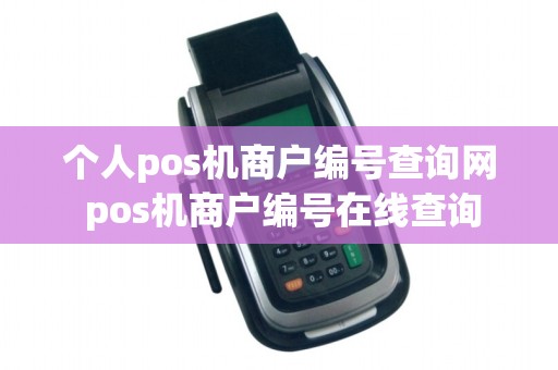 个人pos机商户编号查询网 pos机商户编号在线查询