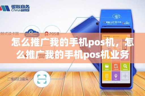 怎么推广我的手机pos机，怎么推广我的手机pos机业务