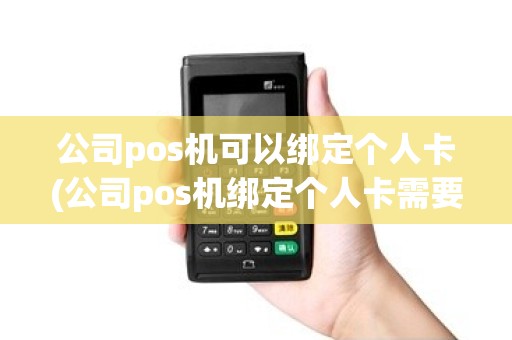 公司pos机可以绑定个人卡(公司pos机绑定个人卡需要上税吗)
