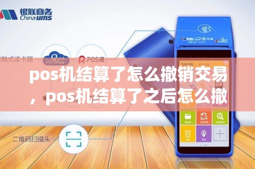 pos机结算了怎么撤销交易，pos机结算了之后怎么撤销