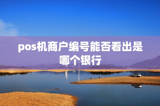 pos机商户编号能否看出是哪个银行