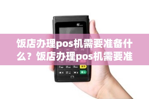 饭店办理pos机需要准备什么？饭店办理pos机需要准备什么证件