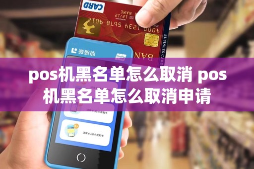 pos机黑名单怎么取消 pos机黑名单怎么取消申请
