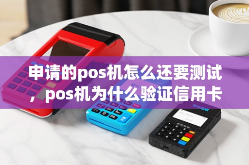 申请的pos机怎么还要测试，pos机为什么验证信用卡