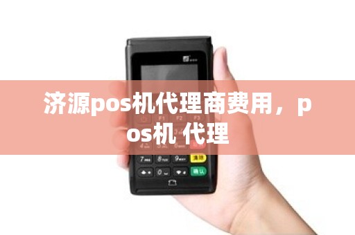 济源pos机代理商费用，pos机 代理