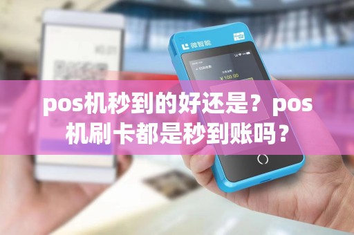 pos机秒到的好还是？pos机刷卡都是秒到账吗？