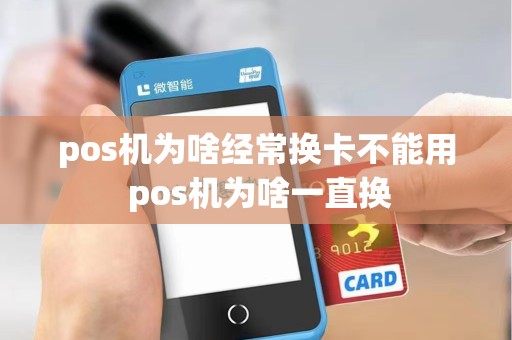 pos机为啥经常换卡不能用 pos机为啥一直换