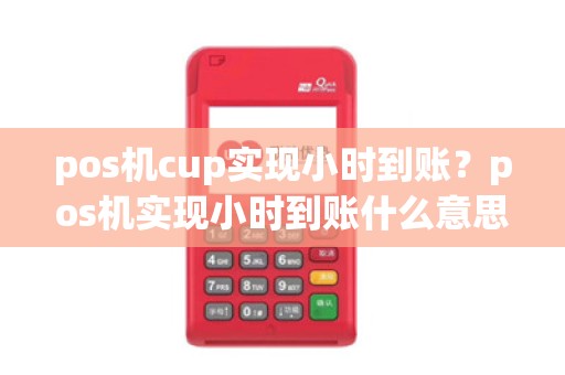 pos机cup实现小时到账？pos机实现小时到账什么意思