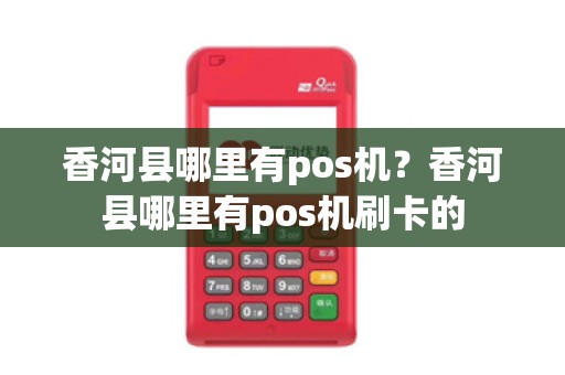 香河县哪里有pos机？香河县哪里有pos机刷卡的