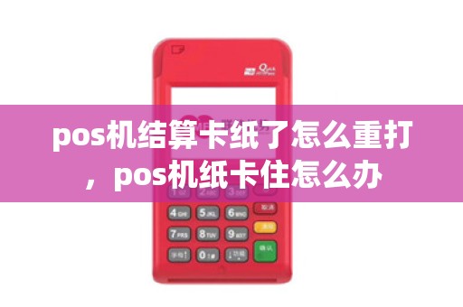 pos机结算卡纸了怎么重打，pos机纸卡住怎么办