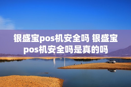 银盛宝pos机安全吗 银盛宝pos机安全吗是真的吗
