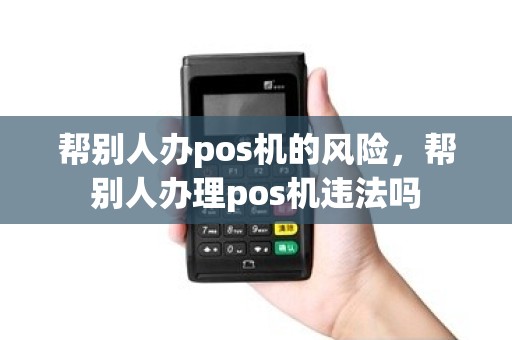 帮别人办pos机的风险，帮别人办理pos机违法吗